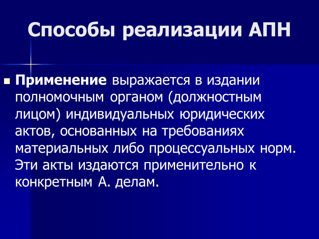 Способы реализации АПН Применение выражается в издании полномочным органом (должностным лицом) индивидуальных юридических актов,